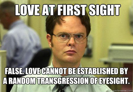 love at first sight false. love cannot be established by a random transgression of eyesight. - love at first sight false. love cannot be established by a random transgression of eyesight.  Schrute