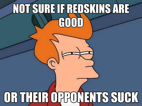 not sure if redskins are good or their opponents suck  Futurama Fry