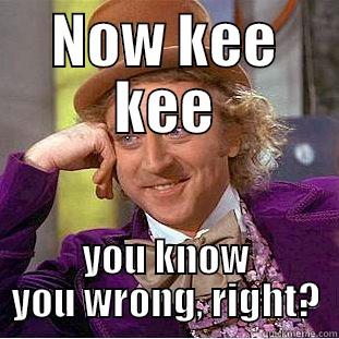NOW KEE KEE YOU KNOW YOU WRONG, RIGHT? Condescending Wonka