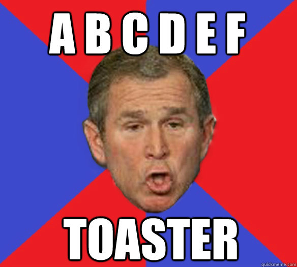 a b c d e f toaster - a b c d e f toaster  George Bushisms