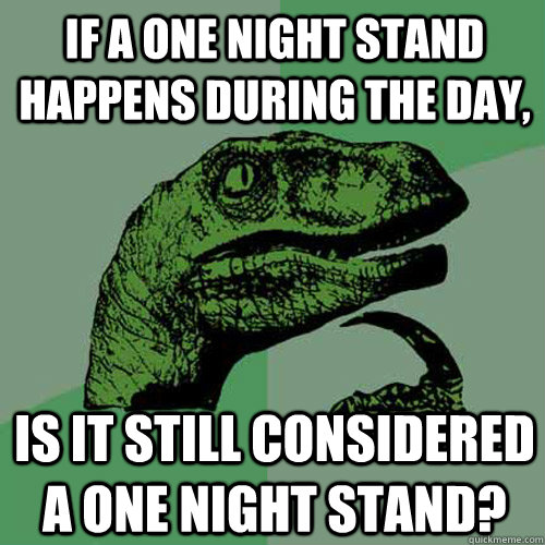 If a one night stand happens during the day, Is it still considered a one night stand?   Philosoraptor