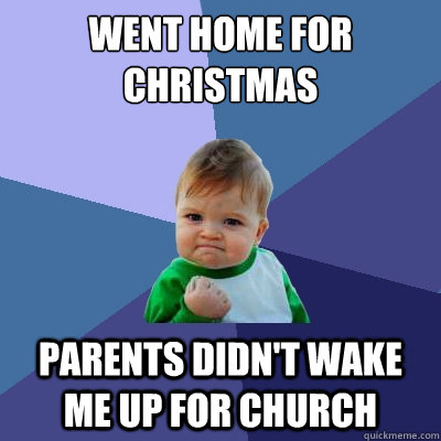 went home for christmas parents didn't wake me up for church  Success Kid
