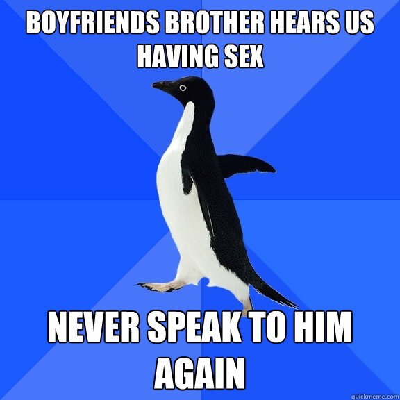 Boyfriends brother hears us having sex Never speak to him again  Socially Awkward Penguin