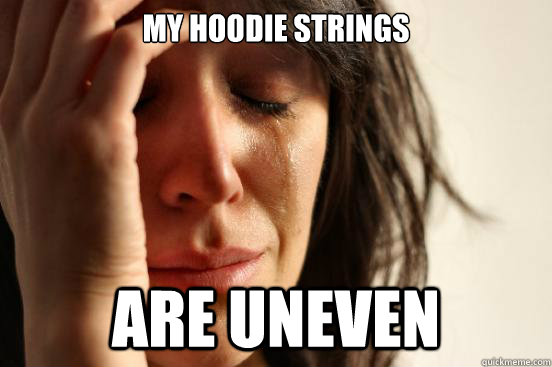 my hoodie strings are uneven  First World Problems