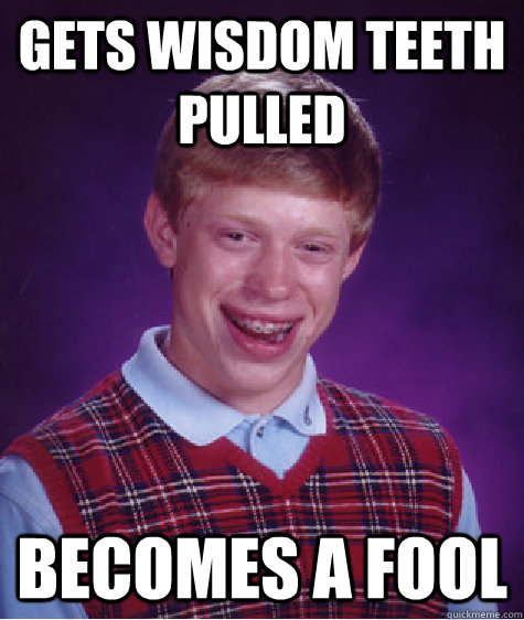 gets wisdom teeth pulled becomes a fool - gets wisdom teeth pulled becomes a fool  Bad Luck Brian
