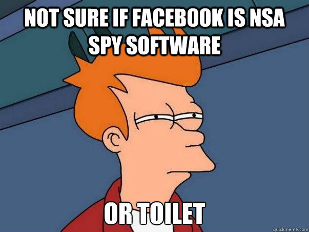 not sure if facebook is nsa spy software or toilet Caption 3 goes here  Not sure Fry