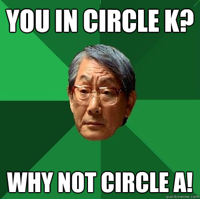 You in Circle K? Why not Circle A!  High Expectations Asian Father