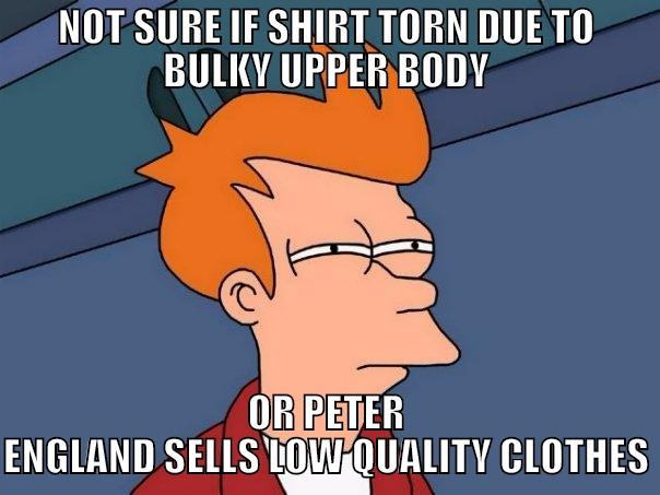 NOT SURE IF SHIRT TORN DUE TO BULKY UPPER BODY OR PETER ENGLAND SELLS LOW QUALITY CLOTHES Futurama Fry