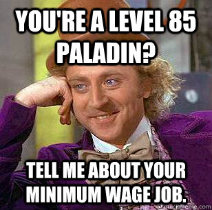 You're a level 85 Paladin? Tell me about your minimum wage job.  Condescending Wonka