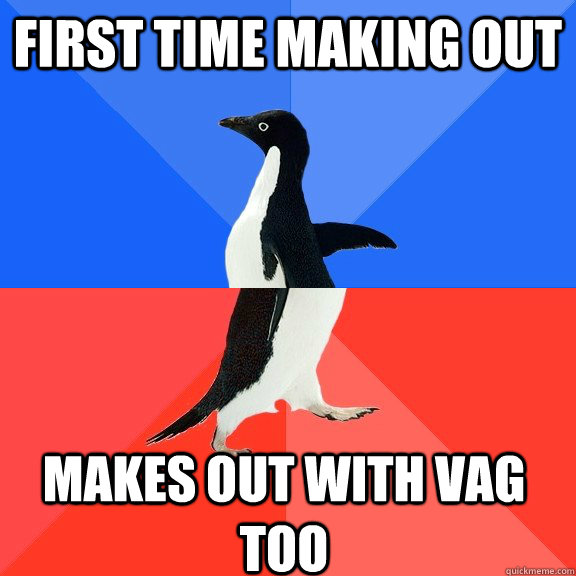 First time making out makes out with vag too   Socially Awkward Awesome Penguin