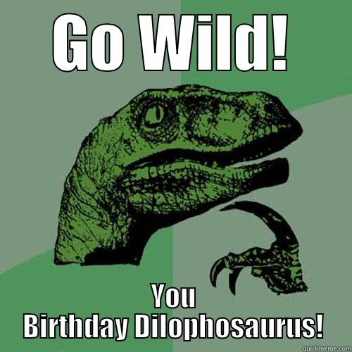 GO WILD! YOU BIRTHDAY DILOPHOSAURUS! Philosoraptor