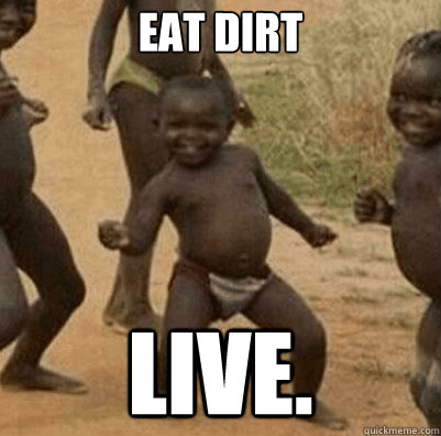 eat dirt live.  Third World Success Kid