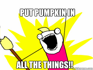Put Pumpkin in all the things!!  All The Things