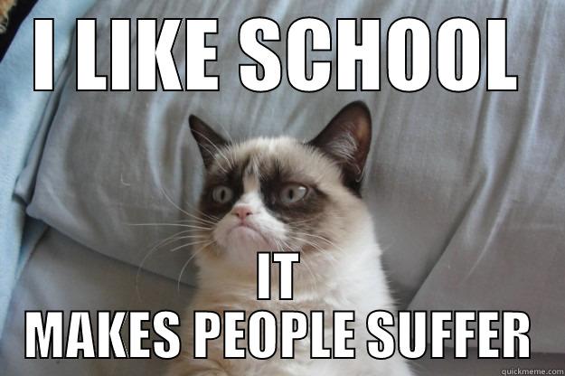 I LIKE SCHOOL IT MAKES PEOPLE SUFFER Grumpy Cat