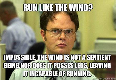 Run like the wind? Impossible. The wind is not a sentient being nor does it posses legs, leaving it incapable of running.  Dwight