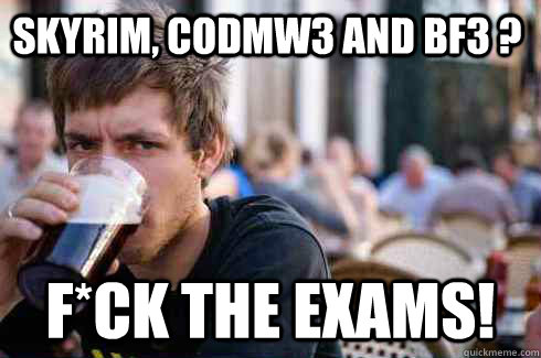 Skyrim, CoDMW3 and BF3 ? F*CK the exams!  Lazy College Senior