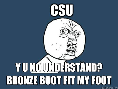 CSu Y U no understand? 
bronze boot fit my foot   Y U No