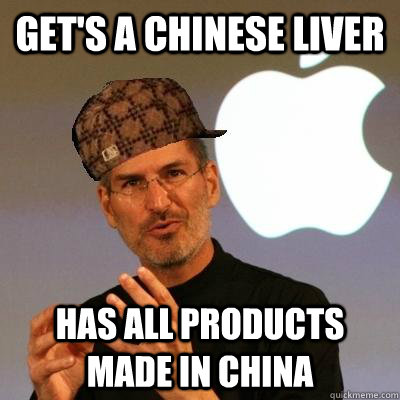 Get's a chinese liver  has all products made in china  Scumbag Steve Jobs