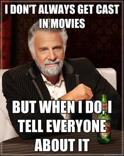 I don't always get cast in movies But when I do, I tell everyone about it  The Most Interesting Man In The World