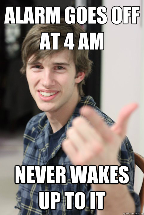 Alarm goes off at 4 am Never wakes up to it - Alarm goes off at 4 am Never wakes up to it  Jerk College Roommate