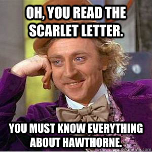 Oh, you read The Scarlet Letter. you must know everything about hawthorne. - Oh, you read The Scarlet Letter. you must know everything about hawthorne.  willy wonka