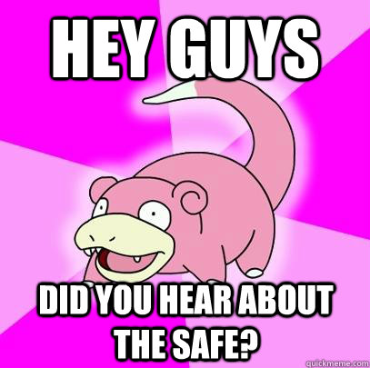 hey guys did you hear about the safe?  Slowpoke