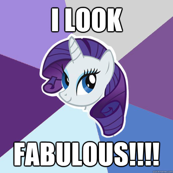 I LOOK FABULOUS!!!!  Rarity