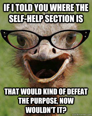 If I told you where the self-help section is that would kind of defeat the purpose, now wouldn't it? - If I told you where the self-help section is that would kind of defeat the purpose, now wouldn't it?  Judgmental Bookseller Ostrich