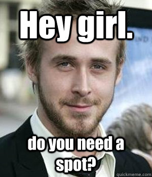Hey girl. do you need a spot? - Hey girl. do you need a spot?  Misc