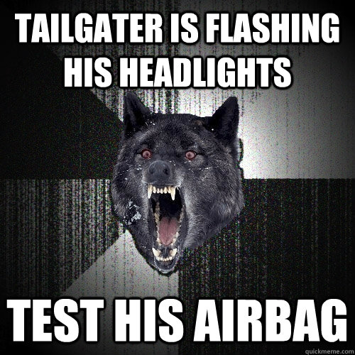 tailgater is flashing his headlights test his airbag  Insanity Wolf
