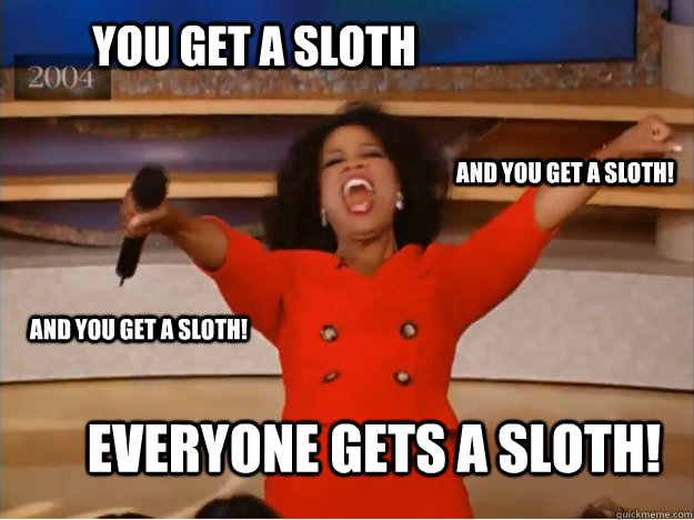 You get a Sloth everyone gets a Sloth! and you get a sloth! and you get a sloth!  oprah you get a car
