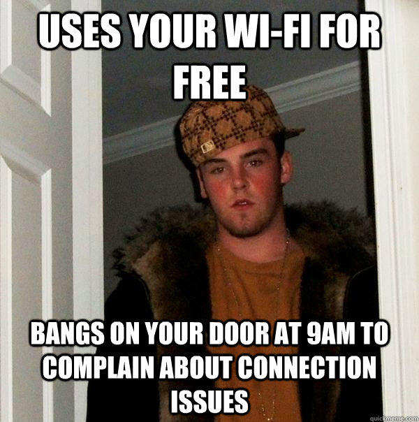 Uses your wi-fi for free bangs on your door at 9am to complain about connection issues  Scumbag Steve