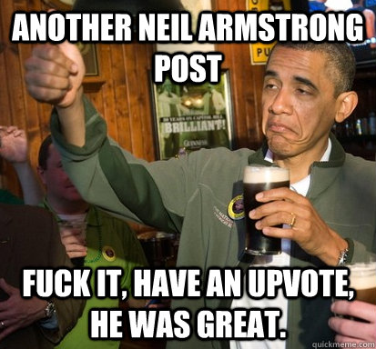 Another Neil Armstrong post Fuck it, have an upvote, he was great.  Upvote Obama