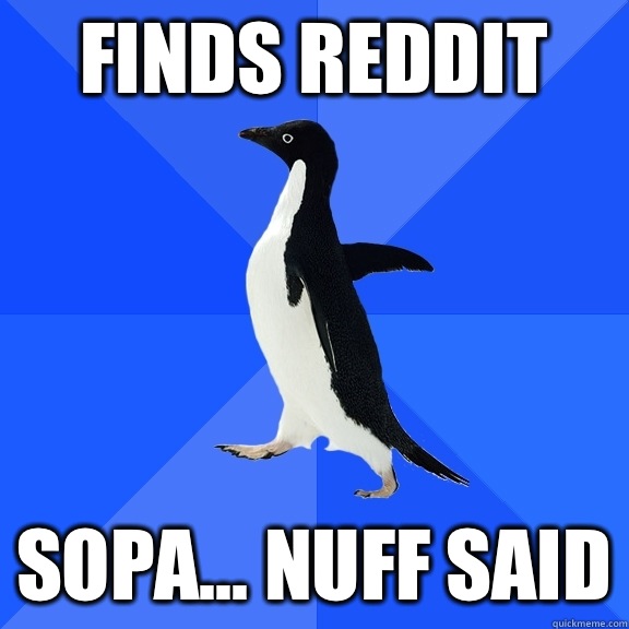 Finds reddit SOPA... Nuff said  Socially Awkward Penguin