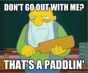 don't go out with me? That's a paddlin'  Paddlin Jasper