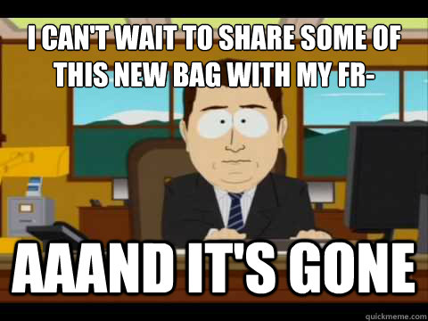 i can't wait to share some of this new bag with my fr- Aaand It's gone  And its gone
