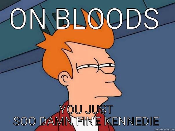 ON BLOODS YOU JUST SOO DAMN FINE KENNEDIE Futurama Fry
