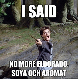 i said No more Eldorado, soya och aromat  Pissed off Harry