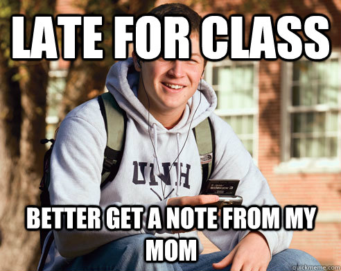 Late for class Better get a note from my mom  College Freshman