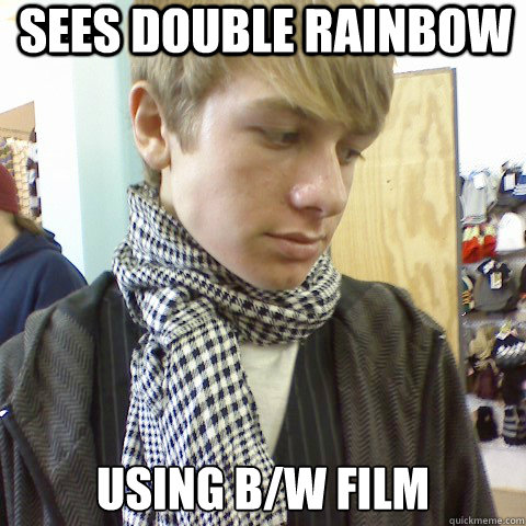Sees Double Rainbow using B/w film  First World Problems Hipster