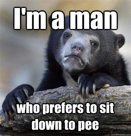 I'm a man  who prefers to sit down to pee - I'm a man  who prefers to sit down to pee  Confession Bear