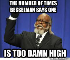 the number of times besselman says one  is too damn high  to damn high