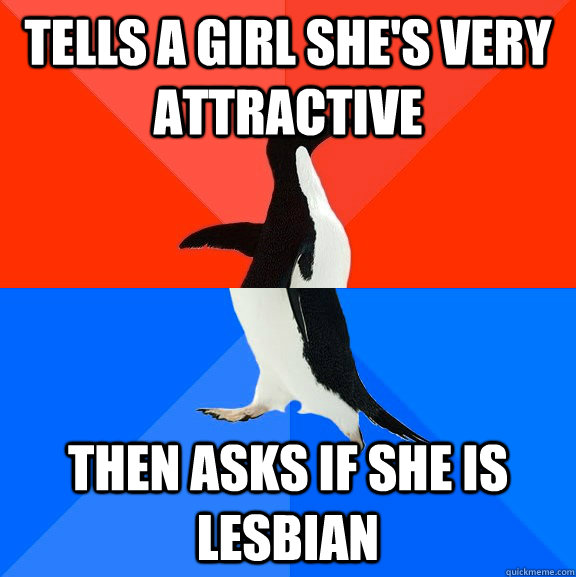 Tells a girl she's very attractive then asks if she is lesbian  Socially Awesome Awkward Penguin
