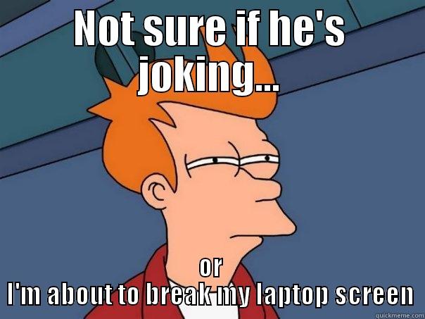 NOT SURE IF HE'S JOKING... OR I'M ABOUT TO BREAK MY LAPTOP SCREEN Futurama Fry