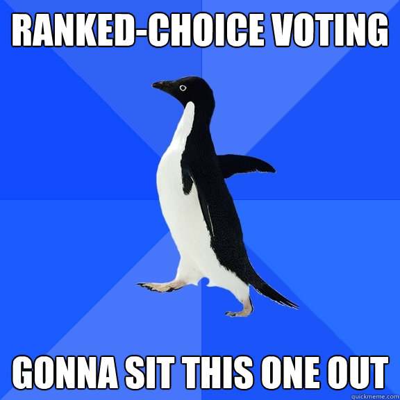 Ranked-choice voting gonna sit this one out  Socially Awkward Penguin