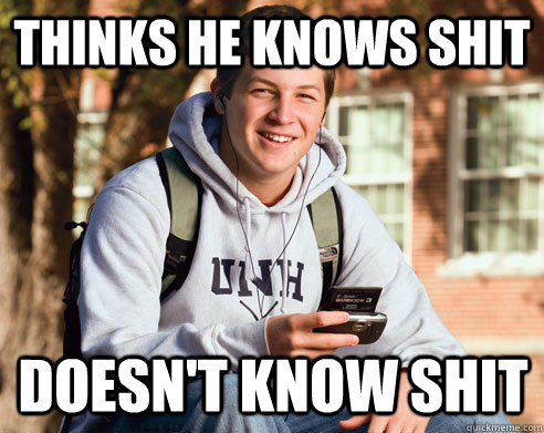 thinks he knows shit doesn't know shit  College Freshman