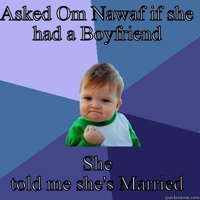 ASKED OM NAWAF IF SHE HAD A BOYFRIEND SHE TOLD ME SHE'S MARRIED Success Kid