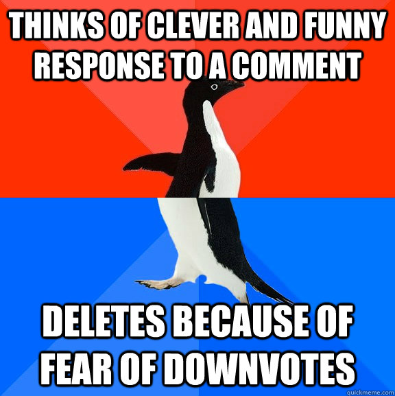 Thinks of Clever and funny response to a comment Deletes because of fear of downvotes - Thinks of Clever and funny response to a comment Deletes because of fear of downvotes  Socially Awesome Awkward Penguin