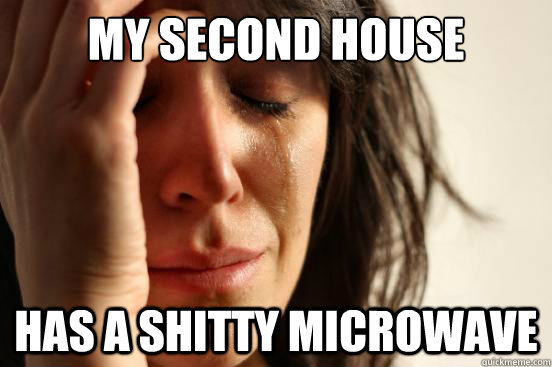 My second house has a shitty microwave  First World Problems