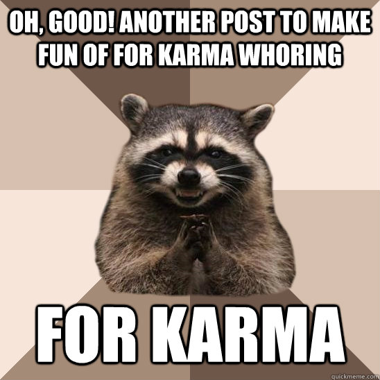Oh, good! another post to make fun of for karma whoring for karma - Oh, good! another post to make fun of for karma whoring for karma  Misc